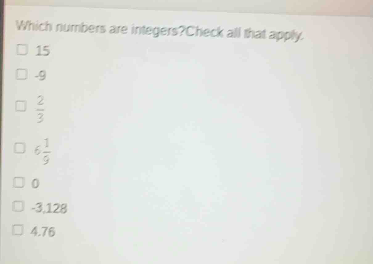 which numbers are integers? check all that apply. 15 -9 2/3 6 1/9 0 -3,…