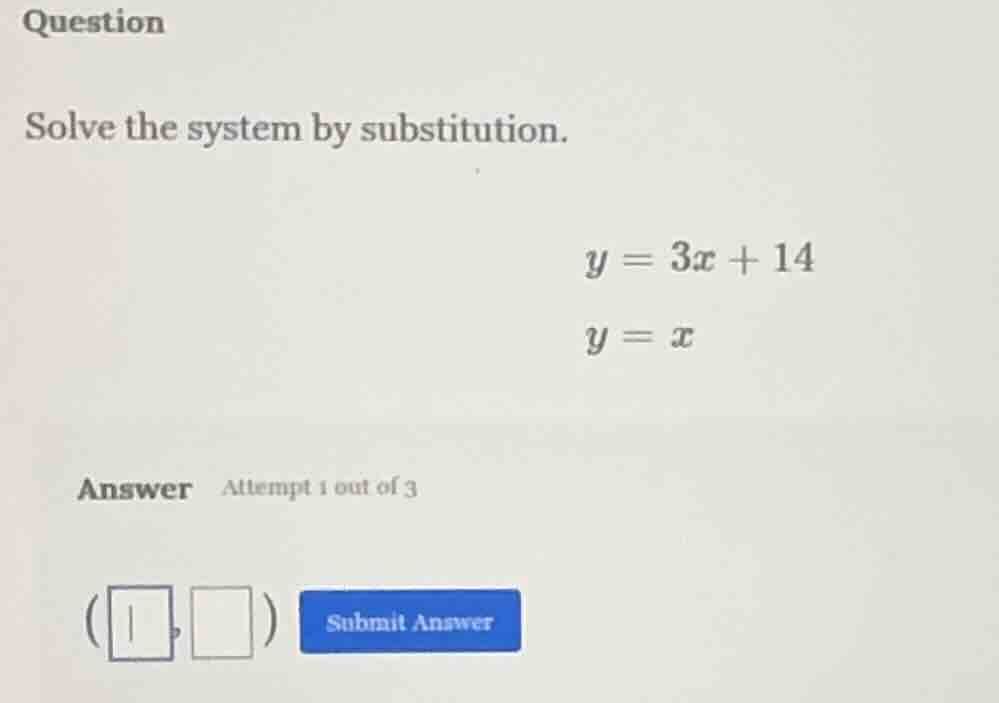 question solve the system by substitution. $y = 3x + 14$ $y = x$ answer…