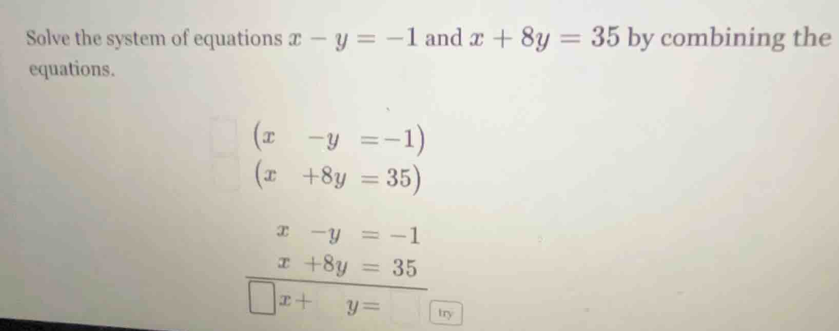 solve the system of equations $x - y = -1$ and $x + 8y = 35$ by combini…
