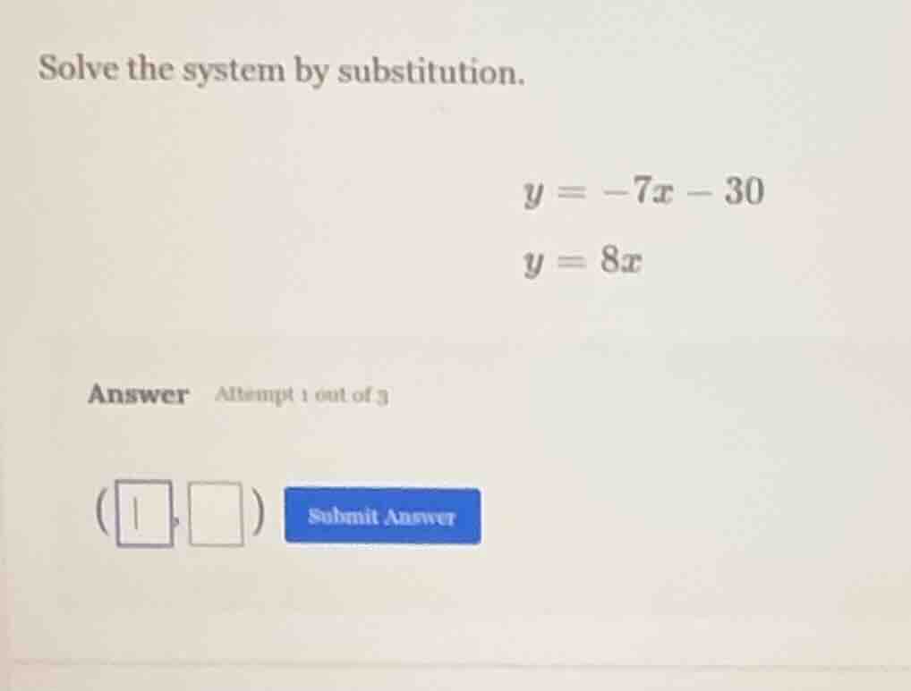 solve the system by substitution. $y = -7x - 30$ $y = 8x$ answer attemp…