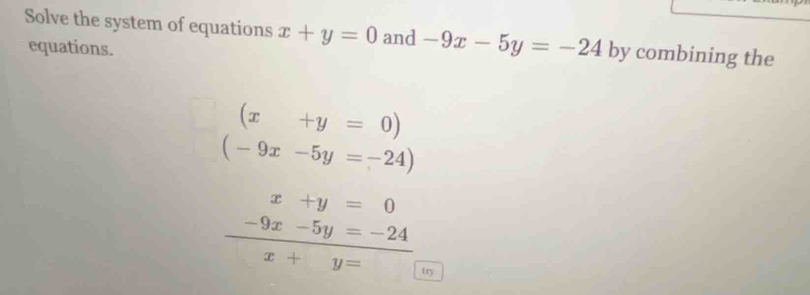 solve the system of equations $x + y = 0$ and $-9x - 5y = -24$ by combi…