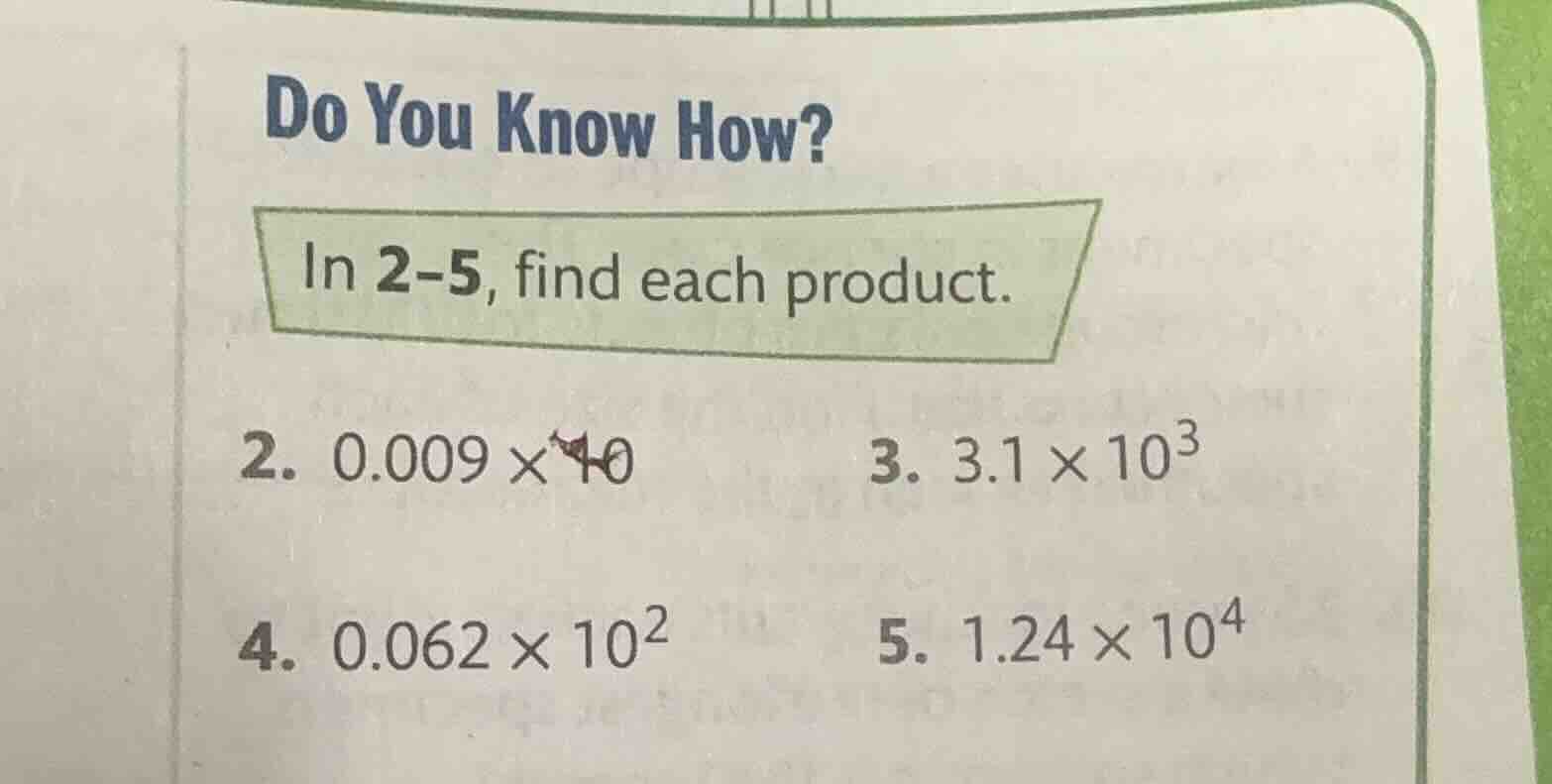 do you know how? in 2-5, find each product. 2. 0.009 × 10 3. 3.1 × 10³ …