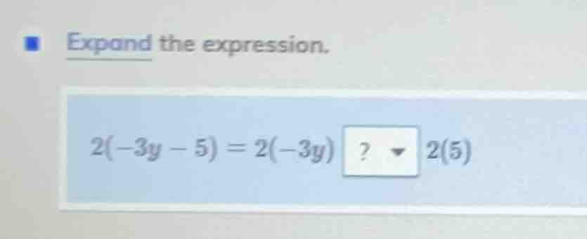 expand the expression. 2(-3y - 5) = 2(-3y) ? 2(5)