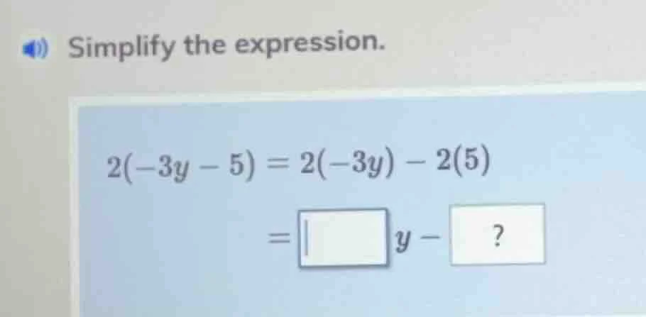 simplify the expression. 2(-3y - 5) = 2(-3y) - 2(5) = \\boxed{} y - ?