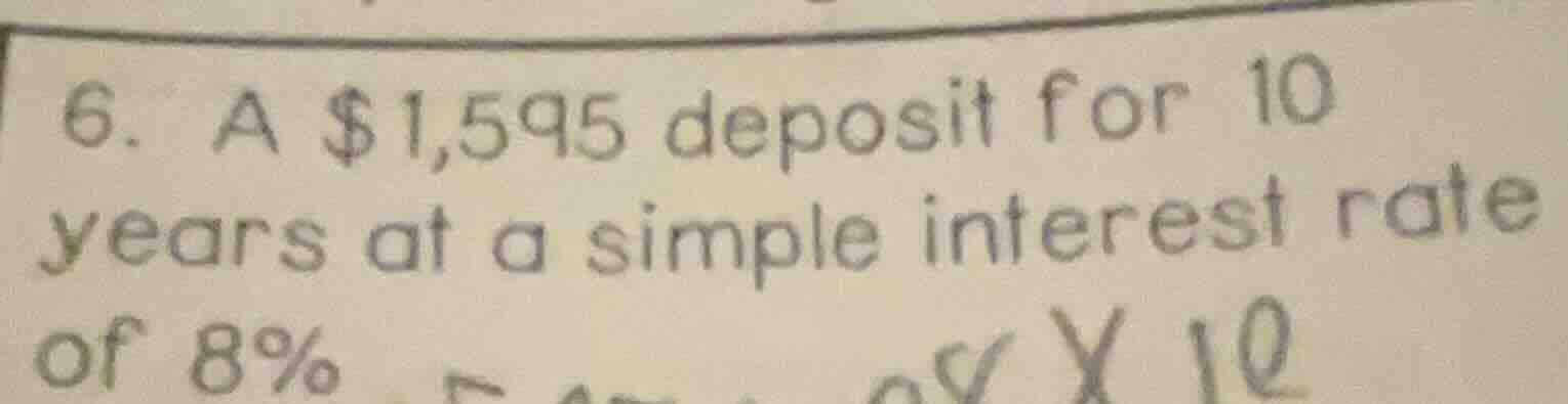 6. a $1,595 deposit for 10 years at a simple interest rate of 8%