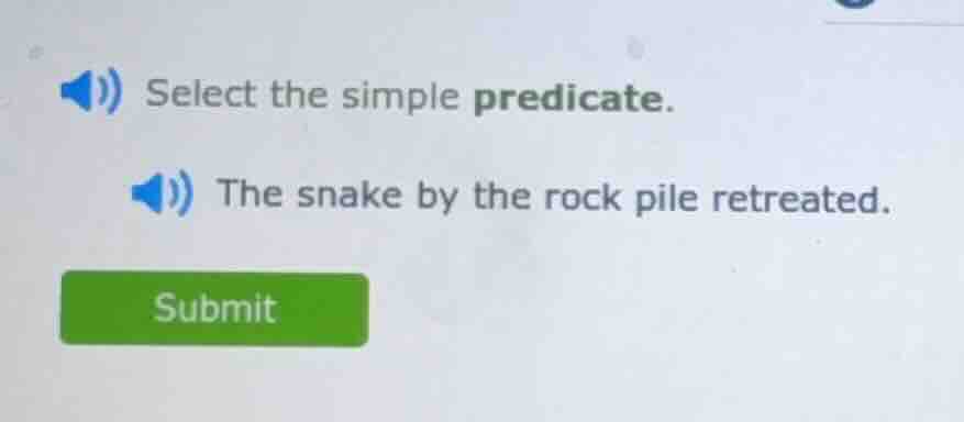 select the simple predicate. the snake by the rock pile retreated.