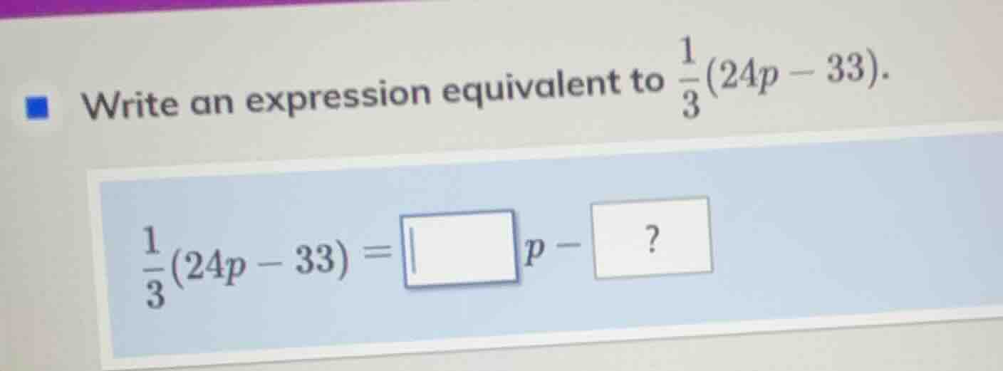 write an expression equivalent to \\(\\frac{1}{3}(24p - 33)\\). \\(\\fr…