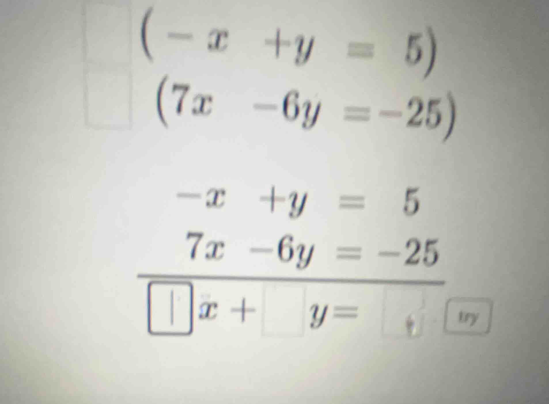 $(-x + y = 5)$ $(7x - 6y = -25)$ $-x + y = 5$ $7x - 6y = -25$ $overline…