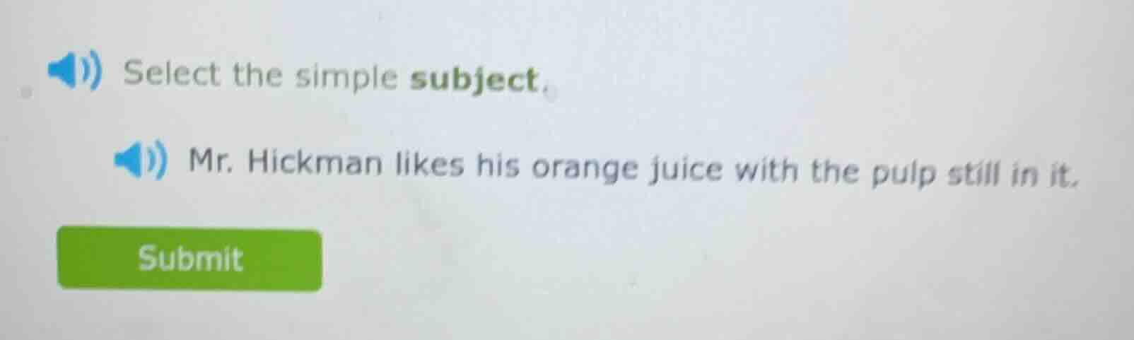 select the simple subject. mr. hickman likes his orange juice with the …