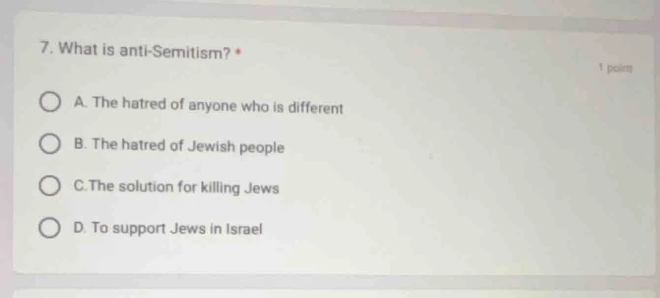 7. what is anti - semitism? * 1 point a. the hatred of anyone who is di…