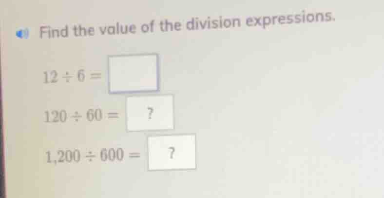 find the value of the division expressions. 12 ÷ 6 = 120 ÷ 60 = ? 1,200…