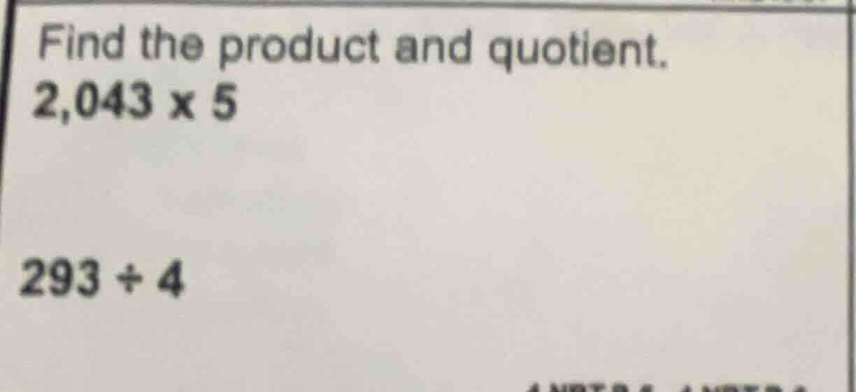 find the product and quotient. 2,043 × 5 293 ÷ 4