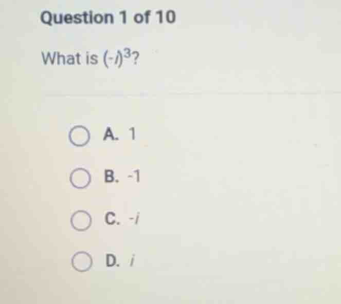 question 1 of 10 what is $(-i)^3$? a. 1 b. -1 c. -i d. i