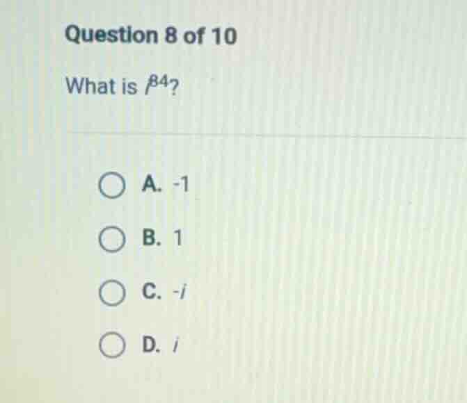 question 8 of 10 what is ( i^{84} )? a. -1 b. 1 c. -i d. i
