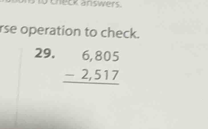 to check answers. se operation to check. 29. 6,805 - 2,517