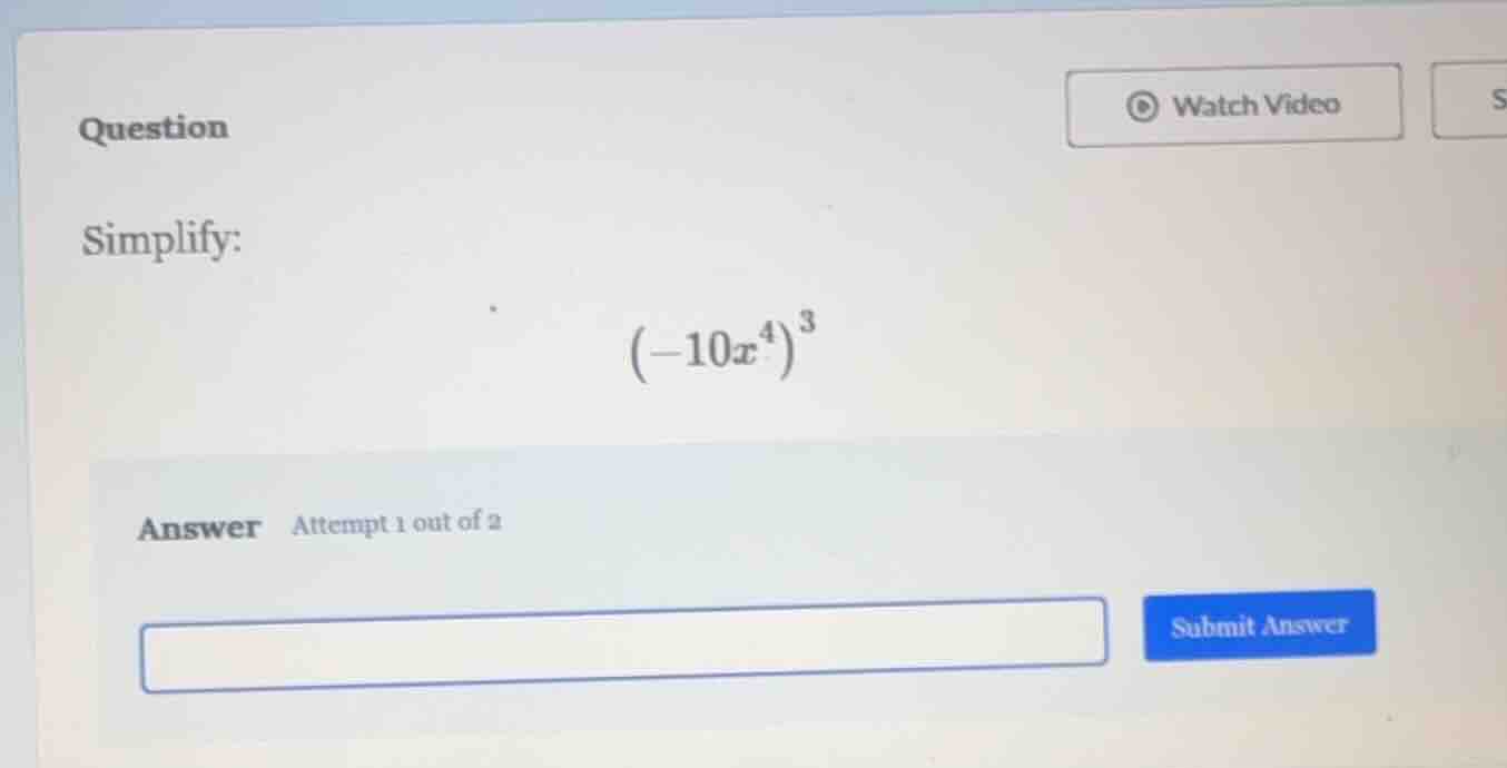 question simplify: $(-10x^4)^3$ answer attempt 1 out of 2 input box sub…