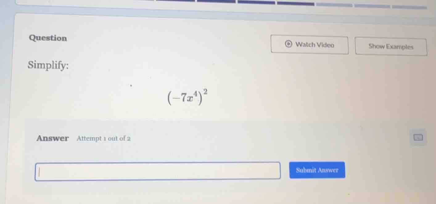 question simplify: $(-7x^4)^2$ answer attempt 1 out of 2 watch video sh…