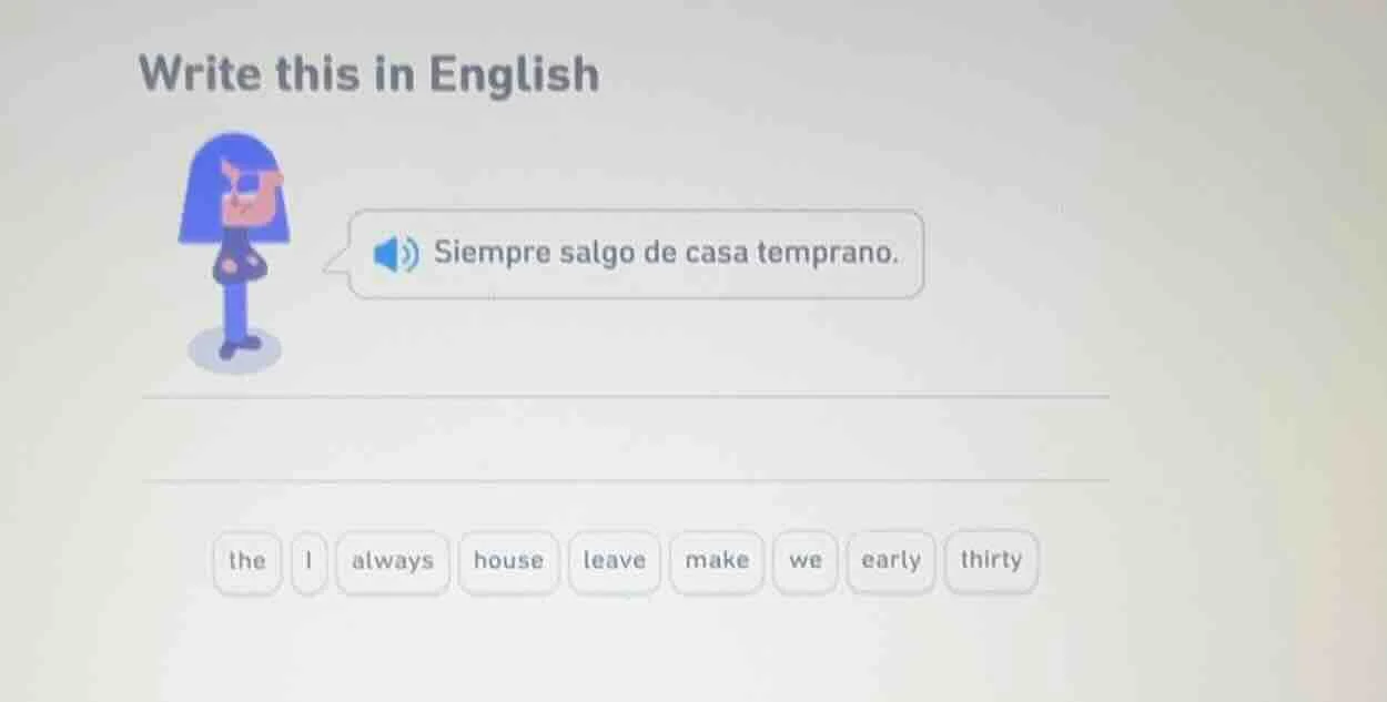 write this in english. siempre salgo de casa temprano. options: the, i,…