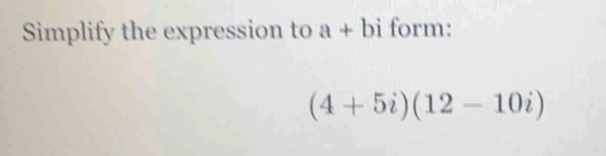 simplify the expression to a + bi form: (4 + 5i)(12 - 10i)