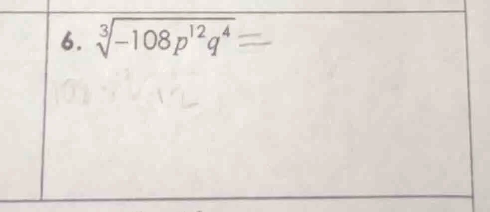 6. $sqrt3{-108p^{12}q^{4}} = $