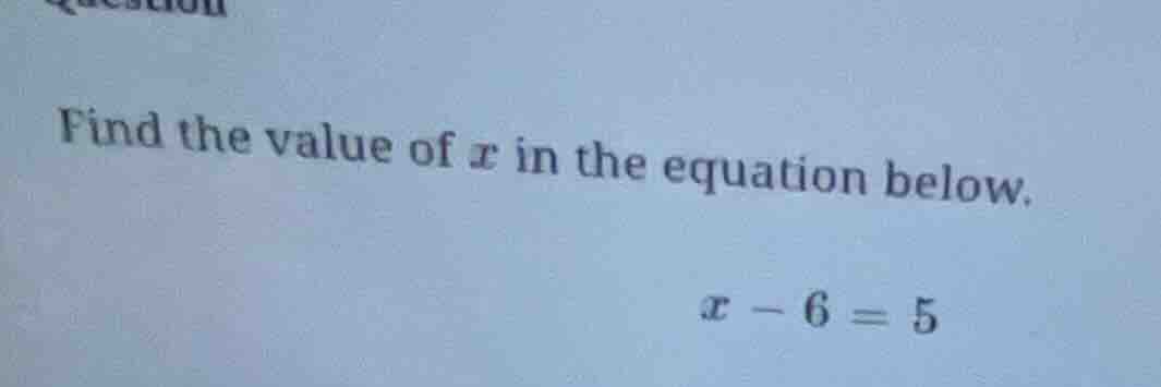 find the value of x in the equation below. x - 6 = 5