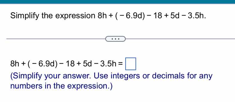 simplify the expression 8h + (-6.9d) - 18 + 5d - 3.5h. 8h + (-6.9d) - 1…