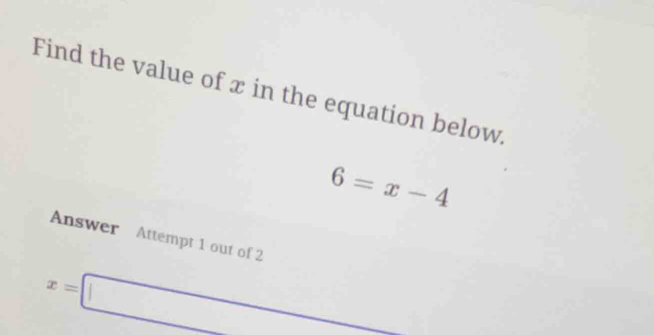 find the value of x in the equation below. 6 = x - 4 answer attempt 1 o…