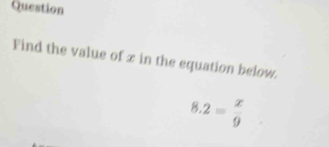 question find the value of x in the equation below. 8.2 = \\frac{x}{9}