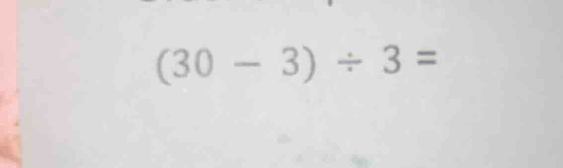 (30 - 3) ÷ 3 =