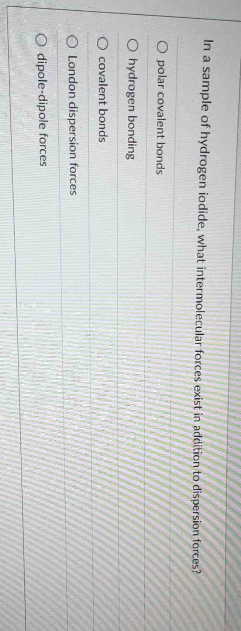 in a sample of hydrogen iodide, what intermolecular forces exist in add…