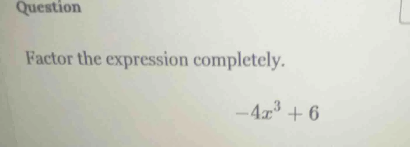 question factor the expression completely. -4x³ + 6