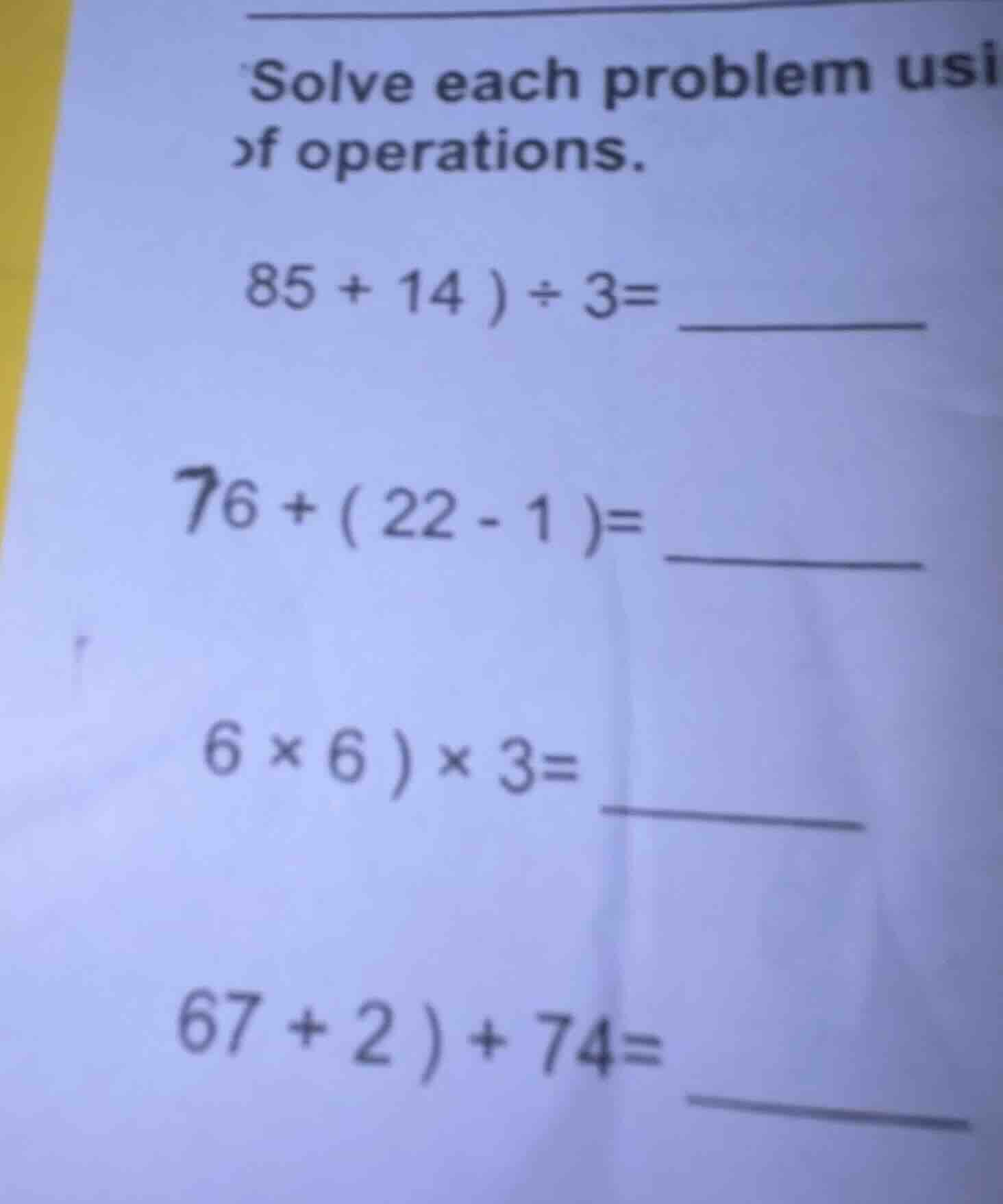 solve each problem usi of operations. 85 + 14 ) ÷ 3= 76 + ( 22 - 1 )= 6…