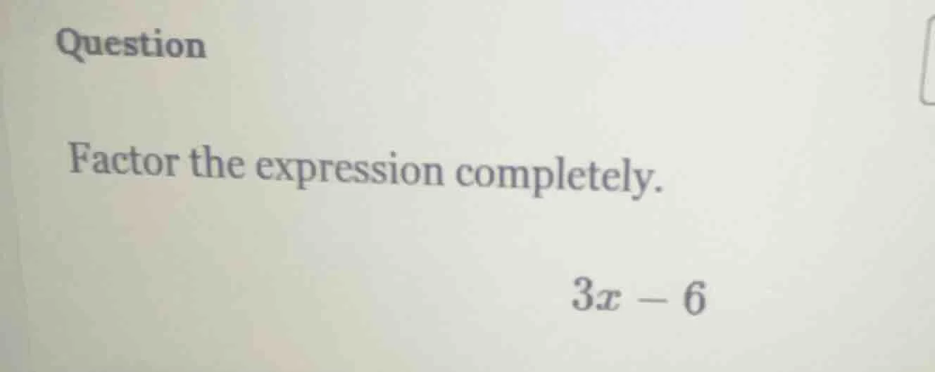 question factor the expression completely. 3x - 6