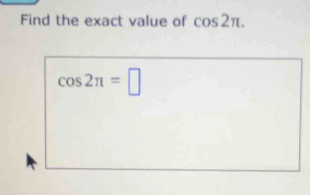 find the exact value of $\\cos 2\\pi$. $\\cos 2\\pi = \\square$