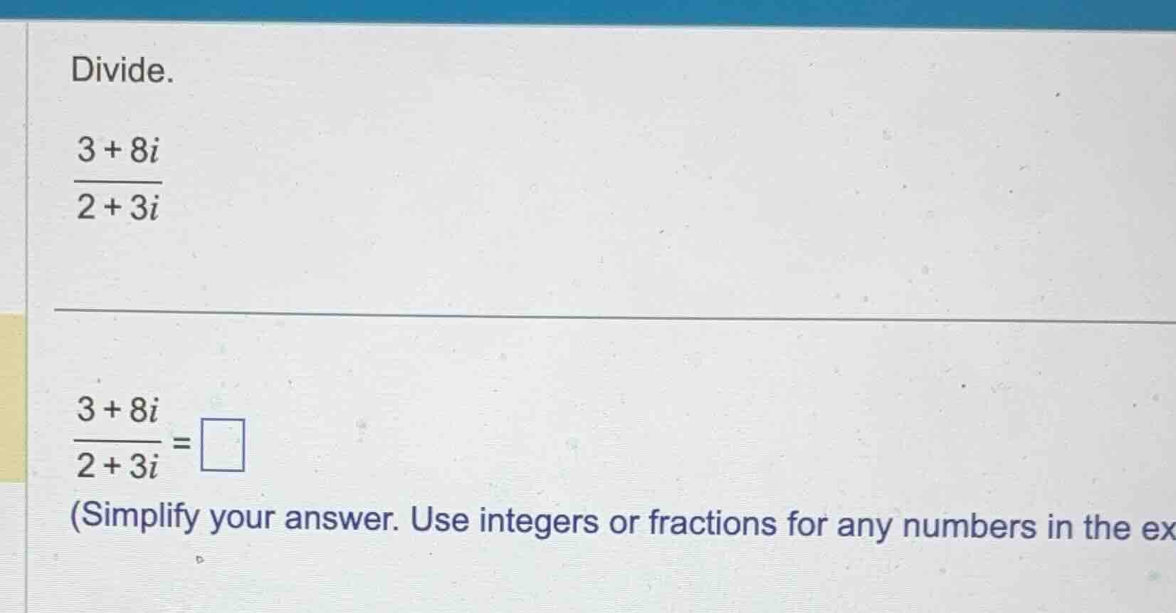 divide. \\(\\frac{3 + 8i}{2 + 3i}\\) \\(\\frac{3 + 8i}{2 + 3i} = \\squa…