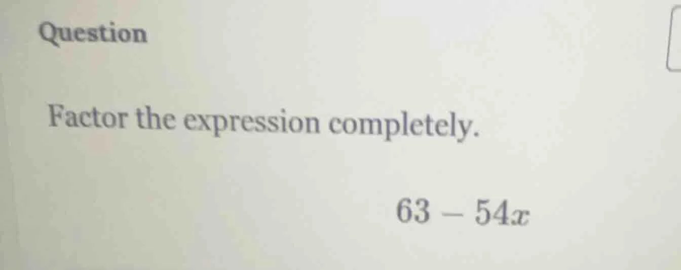 question factor the expression completely. 63 - 54x