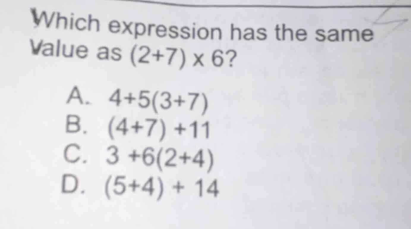 which expression has the same value as (2+7) × 6? a. 4+5(3+7) b. (4+7) …