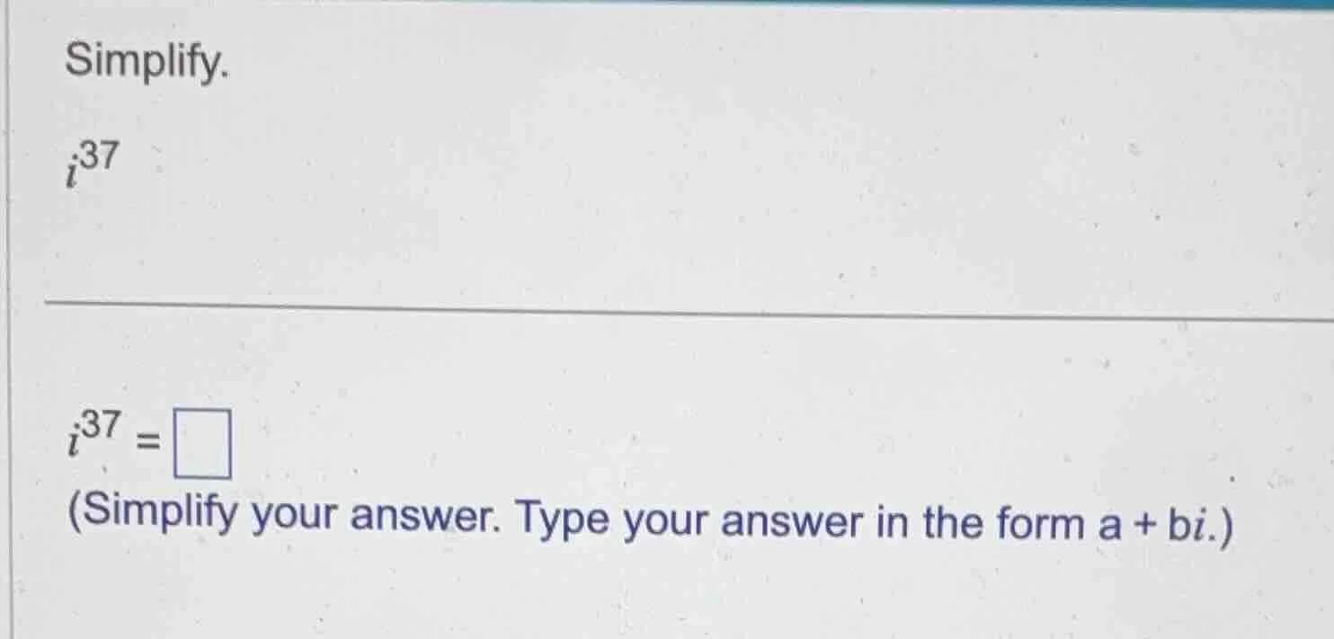 simplify. $i^{37}$ $i^{37}=\\square$ (simplify your answer. type your a…