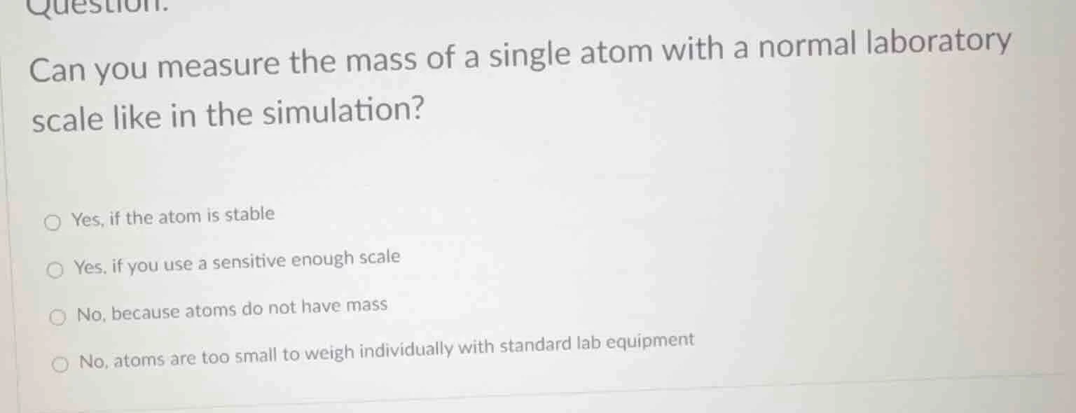 question. can you measure the mass of a single atom with a normal labor…
