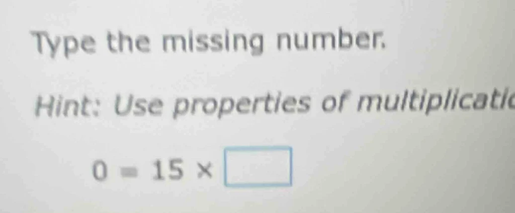 type the missing number. hint: use properties of multiplicatio 0 = 15 ×…