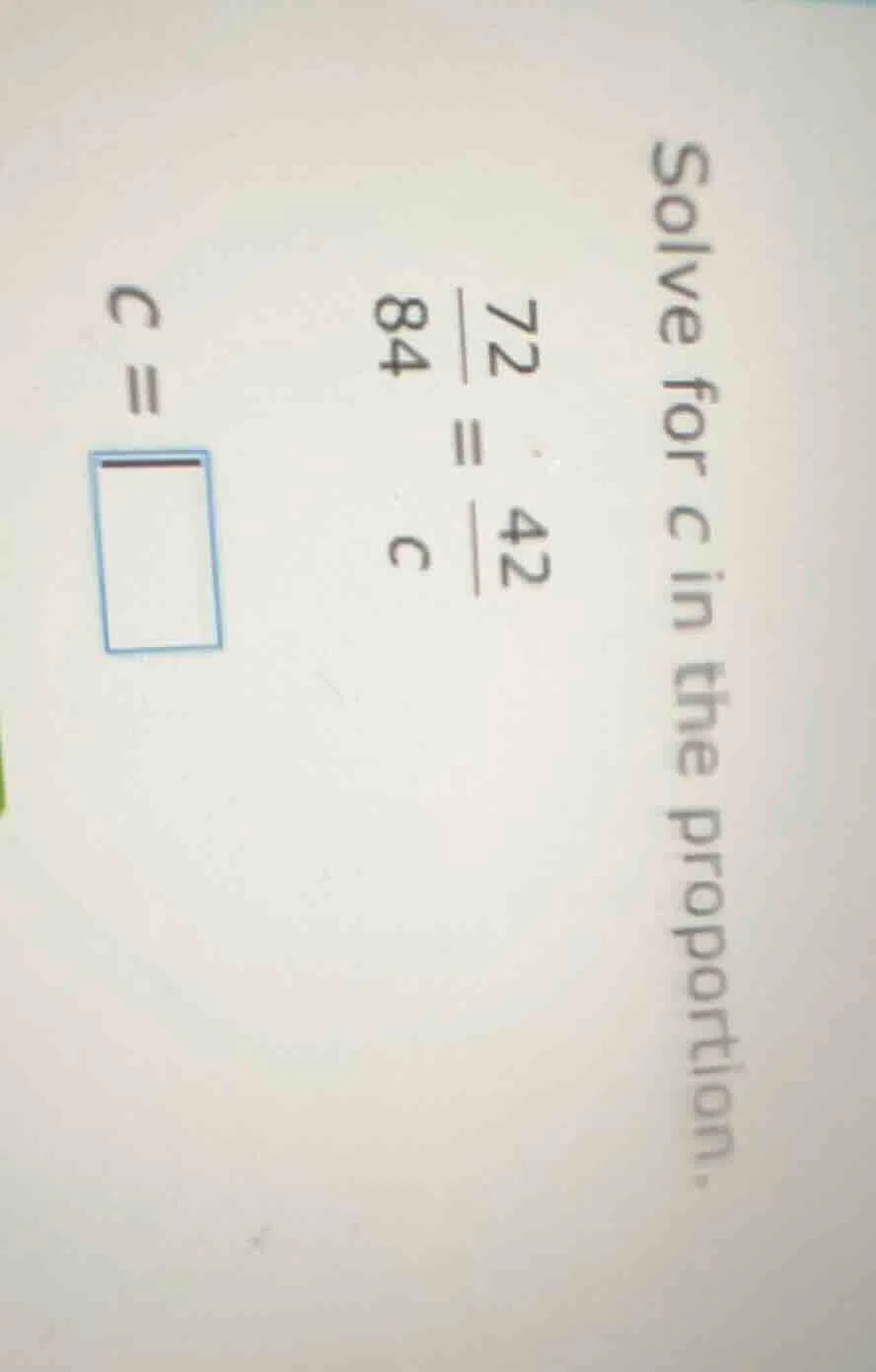 solve for c in the proportion. \\frac{72}{84} = \\frac{42}{c} c = \\squ…
