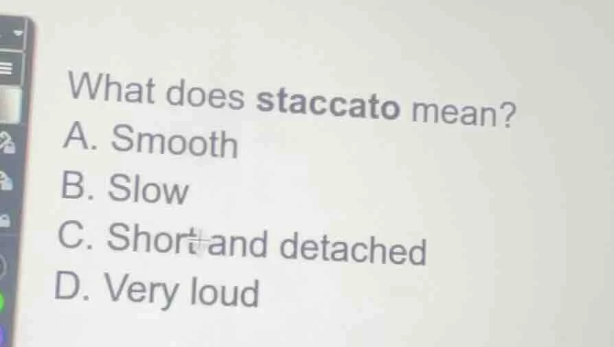what does staccato mean? a. smooth b. slow c. short and detached d. ver…
