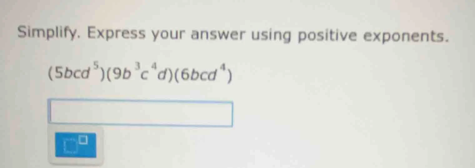 simplify. express your answer using positive exponents. (5bcd⁵)(9b³c⁴d)…
