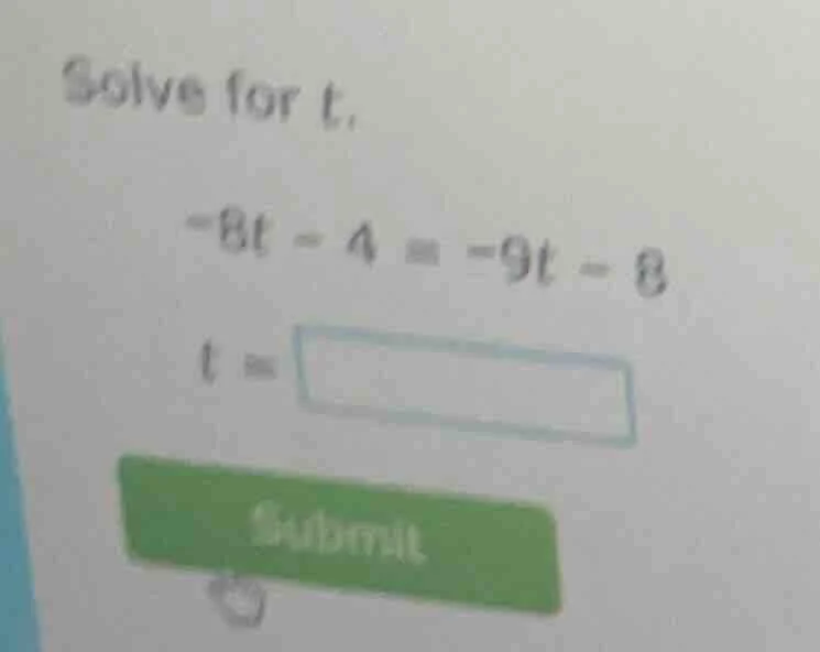 solve for t. -8t - 4 = -9t - 8 t = submit