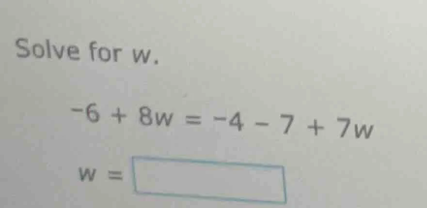 solve for w. -6 + 8w = -4 - 7 + 7w w = \\boxed{}