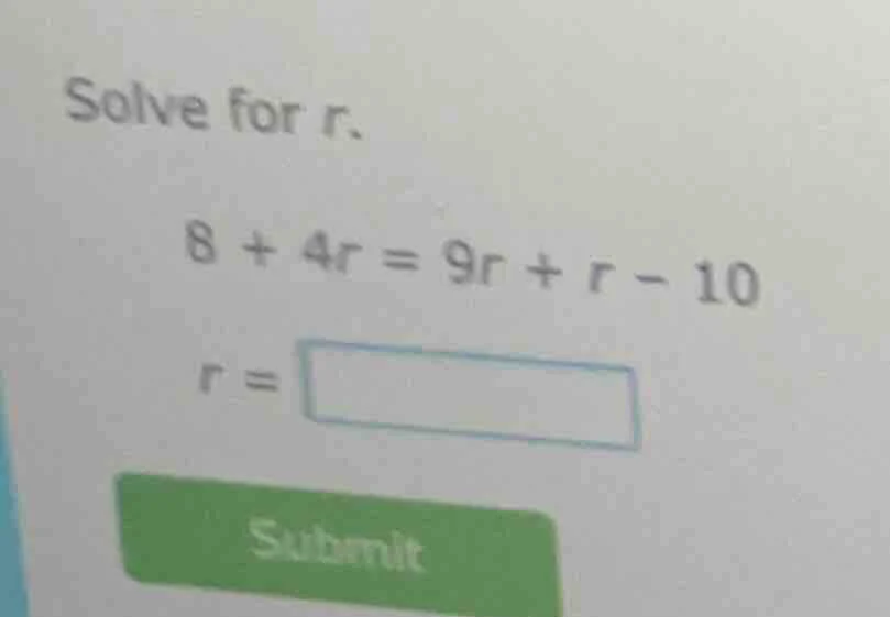 solve for r. 8 + 4r = 9r + r - 10 r = submit