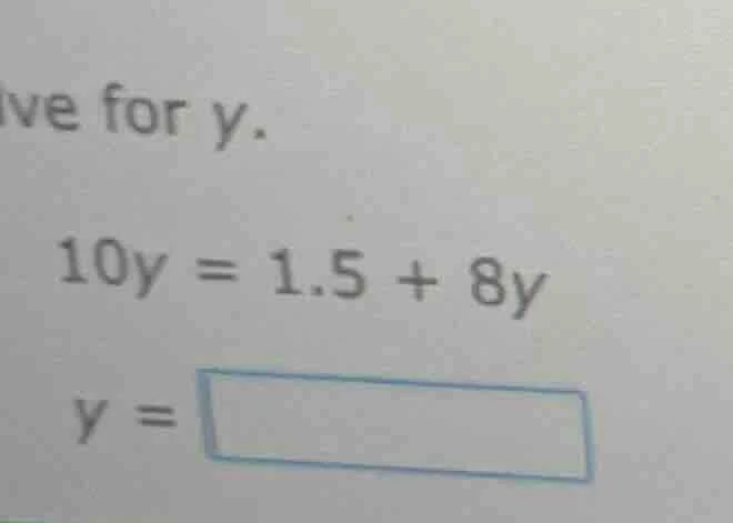 solve for y. 10y = 1.5 + 8y y = \\boxed{}