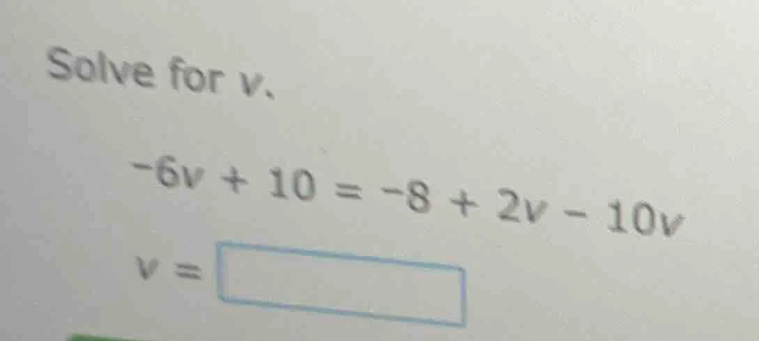 solve for v. -6v + 10 = -8 + 2v - 10v v = \\boxed{}