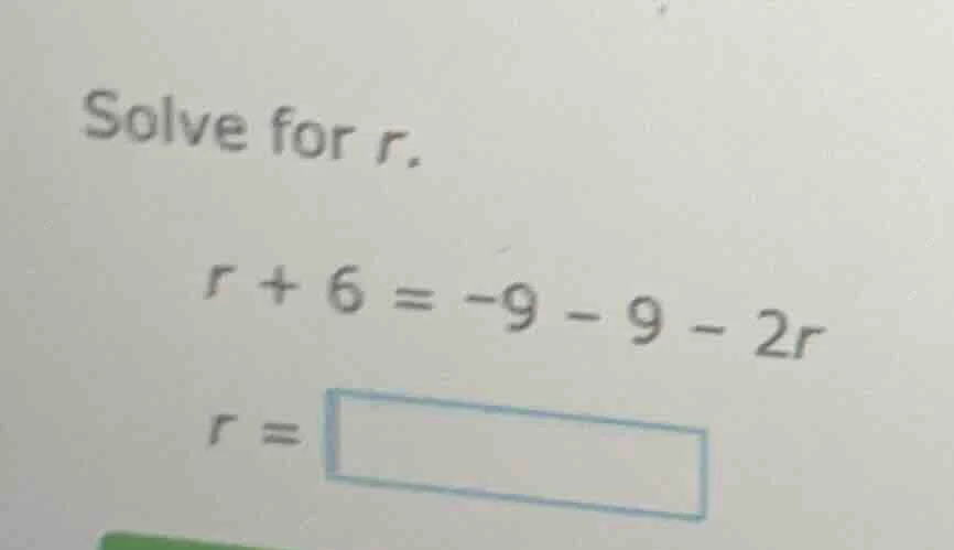 solve for r. r + 6 = -9 - 9 - 2r r =