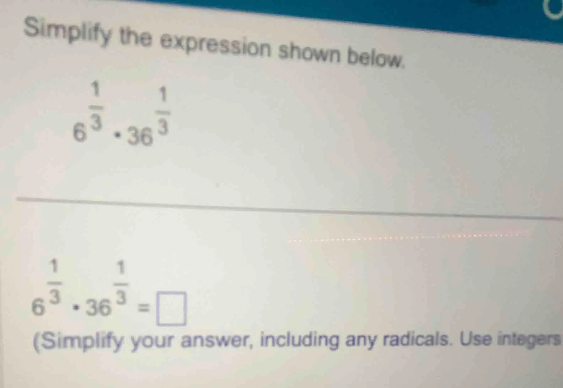 simplify the expression shown below. $6^{\frac{1}{3}} \\cdot 36^{\frac{…